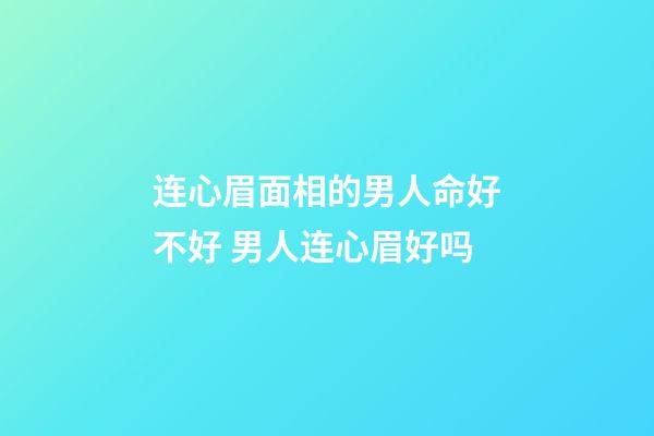 连心眉面相的男人命好不好 男人连心眉好吗